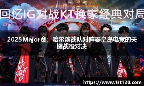 2025Major赛：哈尔滨战队对阵秦皇岛电竞的关键战役对决