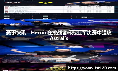 赛事快讯：Heroic在挑战者杯冠亚军决赛中强攻Astralis