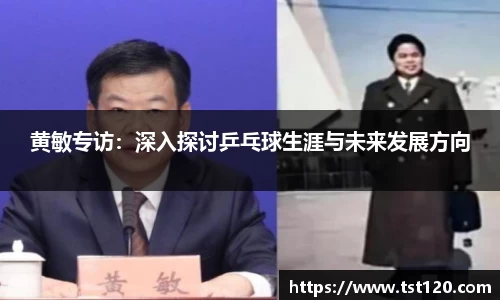 黄敏专访：深入探讨乒乓球生涯与未来发展方向