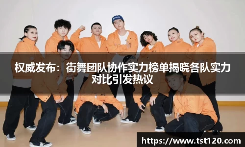 权威发布：街舞团队协作实力榜单揭晓各队实力对比引发热议