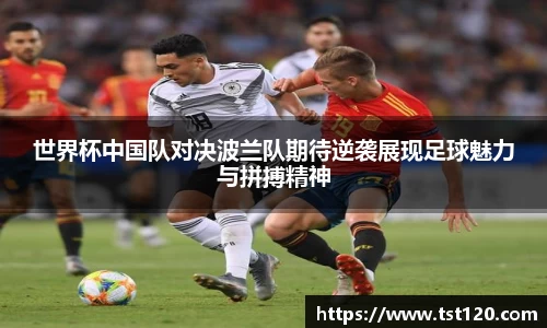 世界杯中国队对决波兰队期待逆袭展现足球魅力与拼搏精神